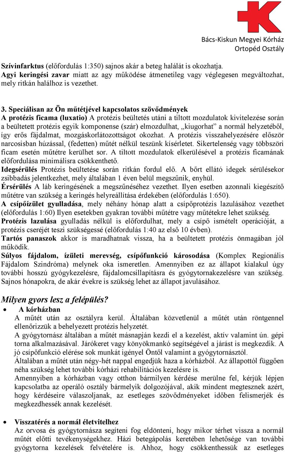 elmozdulhat, kiugorhat a normál helyzetéből, így erős fájdalmat, mozgáskorlátozottságot okozhat. A protézis visszahelyezésére először narcosisban húzással, (fedetten) műtét nélkül teszünk kísérletet.