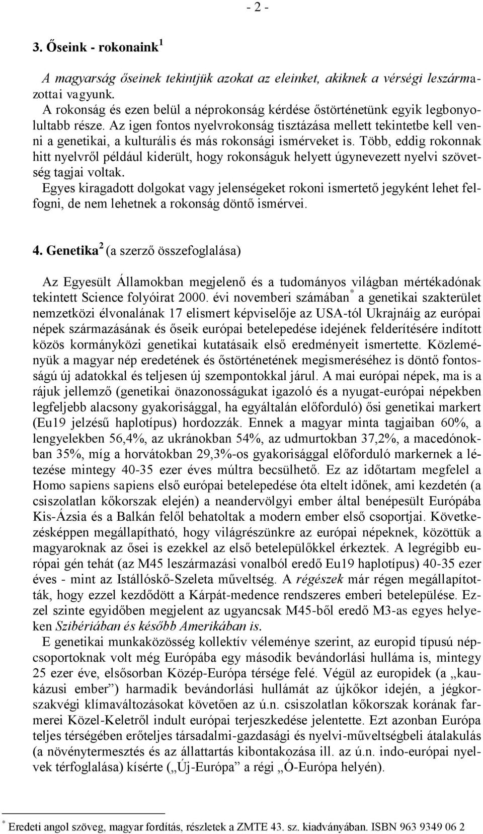 Az igen fontos nyelvrokonság tisztázása mellett tekintetbe kell venni a genetikai, a kulturális és más rokonsági ismérveket is.