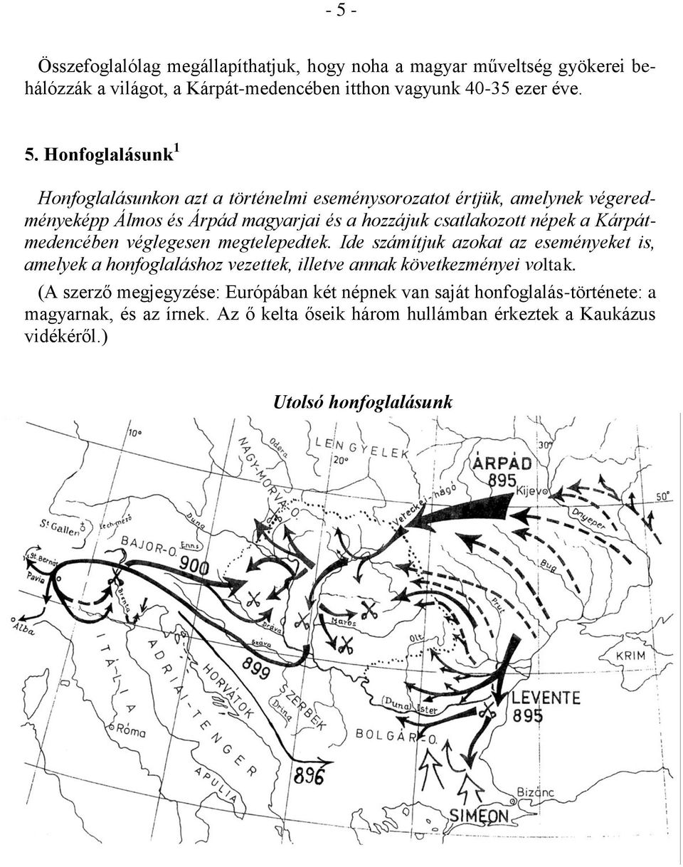 Kárpátmedencében véglegesen megtelepedtek. Ide számítjuk azokat az eseményeket is, amelyek a honfoglaláshoz vezettek, illetve annak következményei voltak.