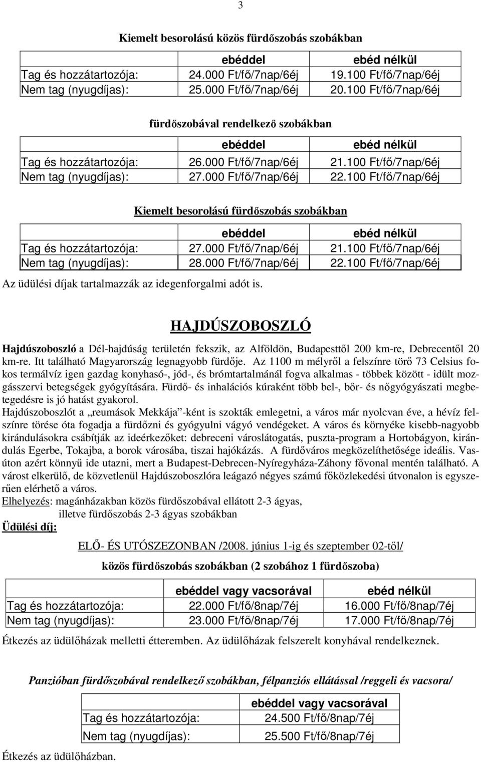 100 Ft/fı/7nap/6éj Kiemelt besorolású fürdıszobás szobákban Tag és hozzátartozója: 27.000 Ft/fı/7nap/6éj 21.100 Ft/fı/7nap/6éj Nem tag (nyugdíjas): 28.000 Ft/fı/7nap/6éj 22.