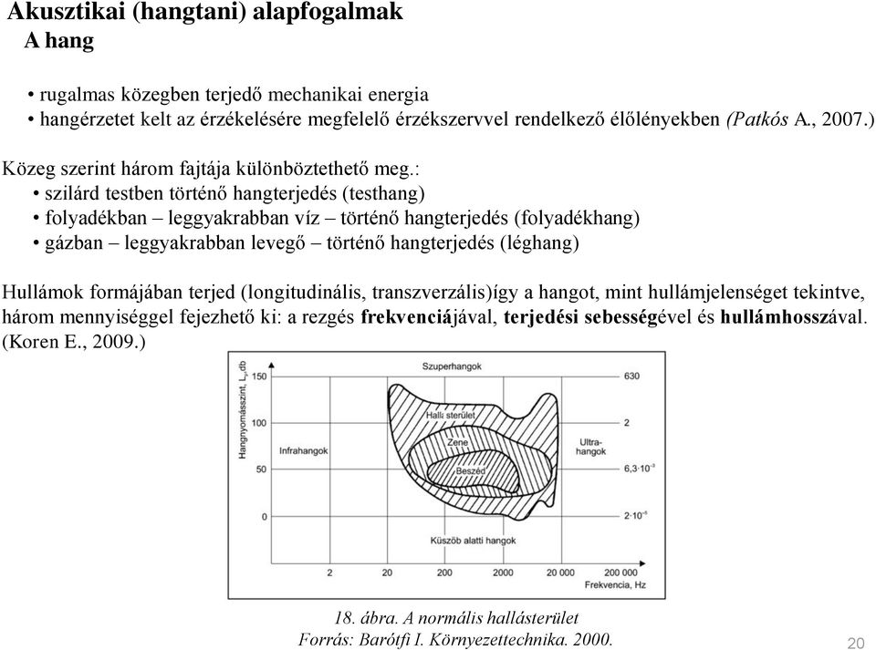 : szilárd testben történő hangterjedés (testhang) folyadékban leggyakrabban víz történő hangterjedés (folyadékhang) gázban leggyakrabban levegő történő hangterjedés (léghang)