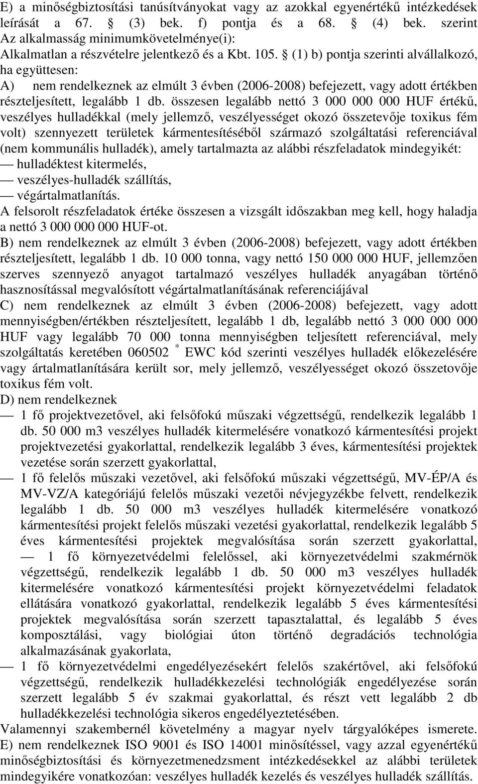 (1) b) pontja szerinti alvállalkozó, ha együttesen: A) nem rendelkeznek az elmúlt 3 évben (2006-2008) befejezett, vagy adott értékben részteljesített, legalább 1 db.