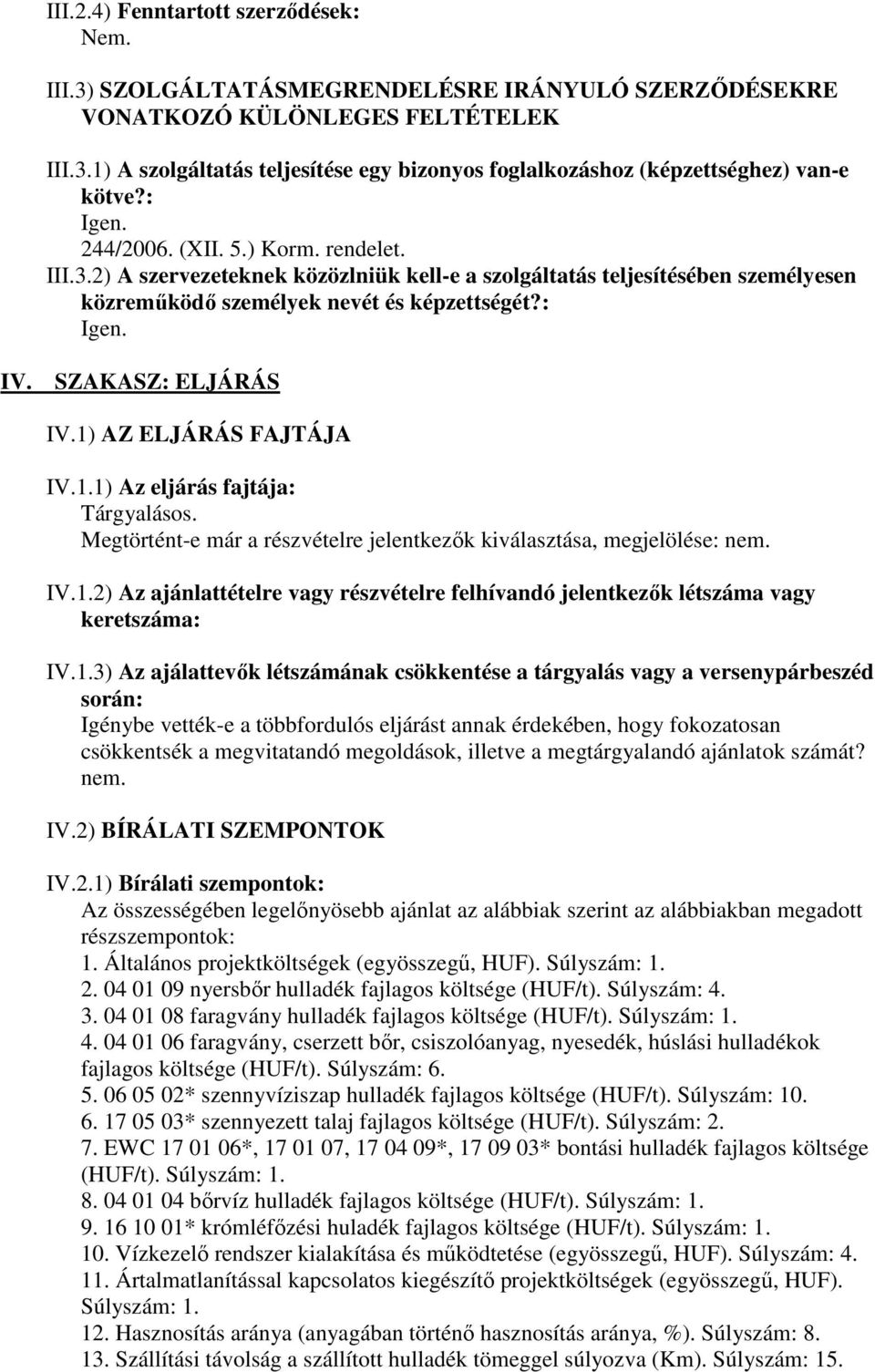 SZAKASZ: ELJÁRÁS IV.1) AZ ELJÁRÁS FAJTÁJA IV.1.1) Az eljárás fajtája: Tárgyalásos. Megtörtént-e már a részvételre jelentkezők kiválasztása, megjelölése: nem. IV.1.2) Az ajánlattételre vagy részvételre felhívandó jelentkezők létszáma vagy keretszáma: IV.