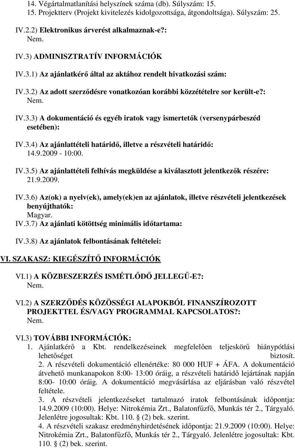 3.4) Az ajánlattételi határidő, illetve a részvételi határidő: 14.9.2009-10:00. IV.3.5) Az ajánlattételi felhívás megküldése a kiválasztott jelentkezők részére: 21.9.2009. IV.3.6) Az(ok) a nyelv(ek), amely(ek)en az ajánlatok, illetve részvételi jelentkezések benyújthatók: Magyar.