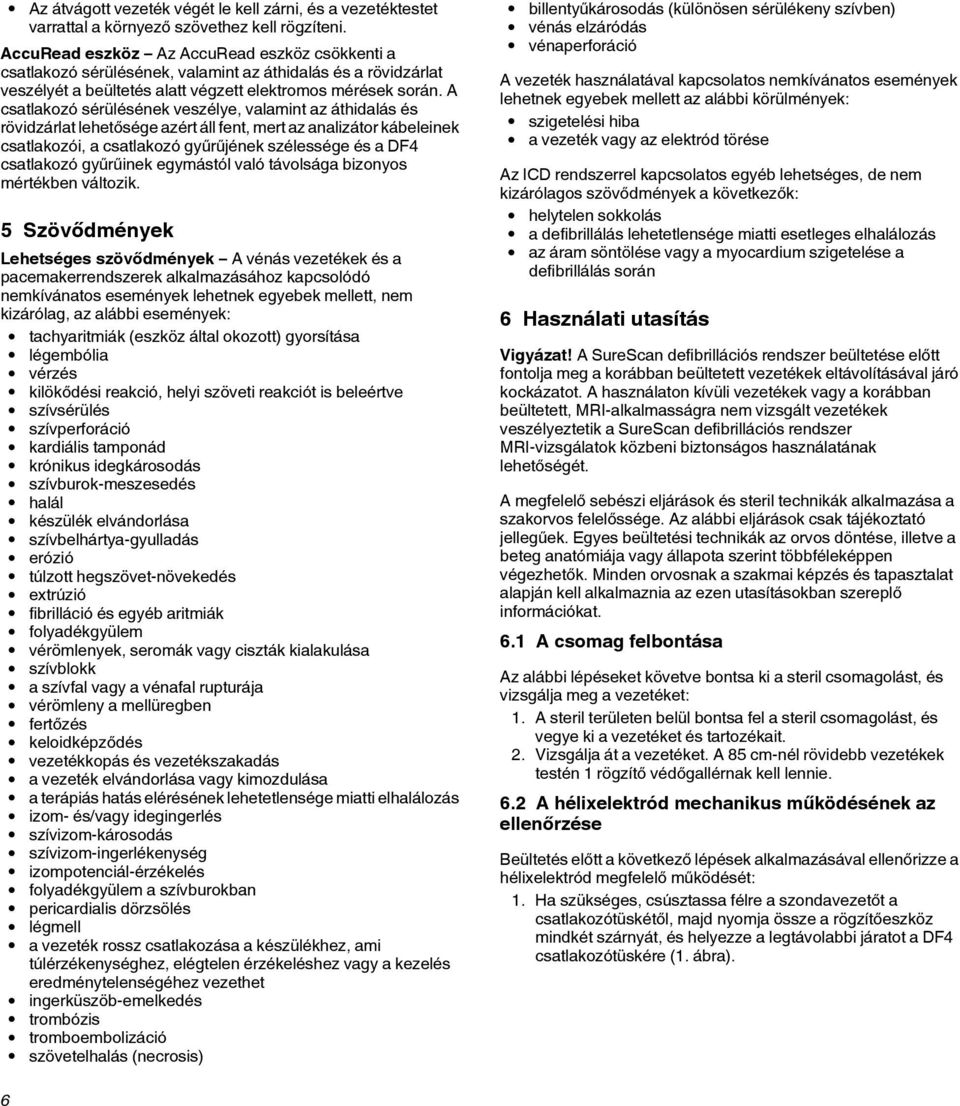 A csatlakozó sérülésének veszélye, valamint az áthidalás és rövidzárlat lehetősége azért áll fent, mert az analizátor kábeleinek csatlakozói, a csatlakozó gyűrűjének szélessége és a DF4 csatlakozó