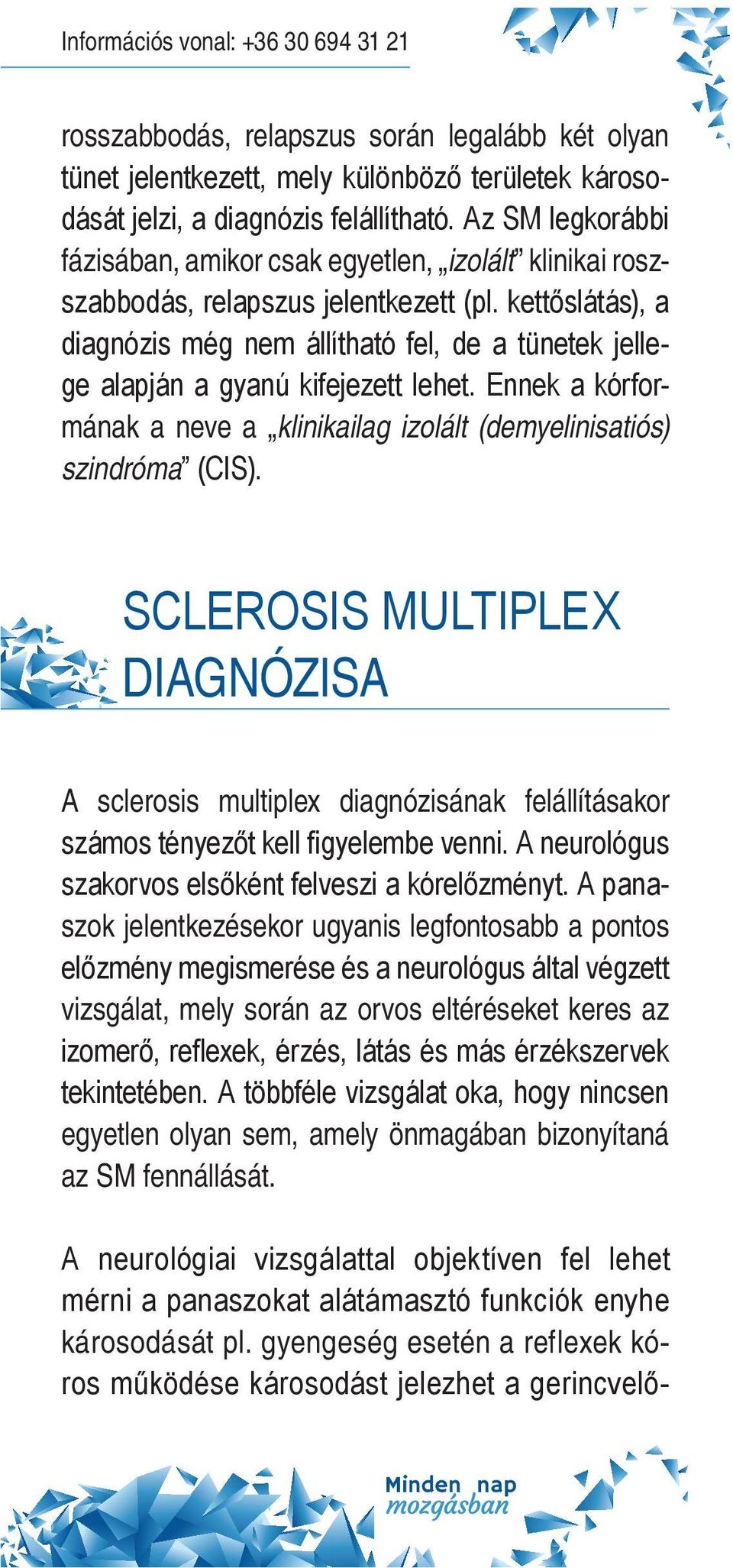 kettőslátás), a diagnózis még nem állítható fel, de a tünetek jellege alapján a gyanú kifejezett lehet. Ennek a kórformának a neve a klinikailag izolált (demyelinisatiós) szindróma (Cis).