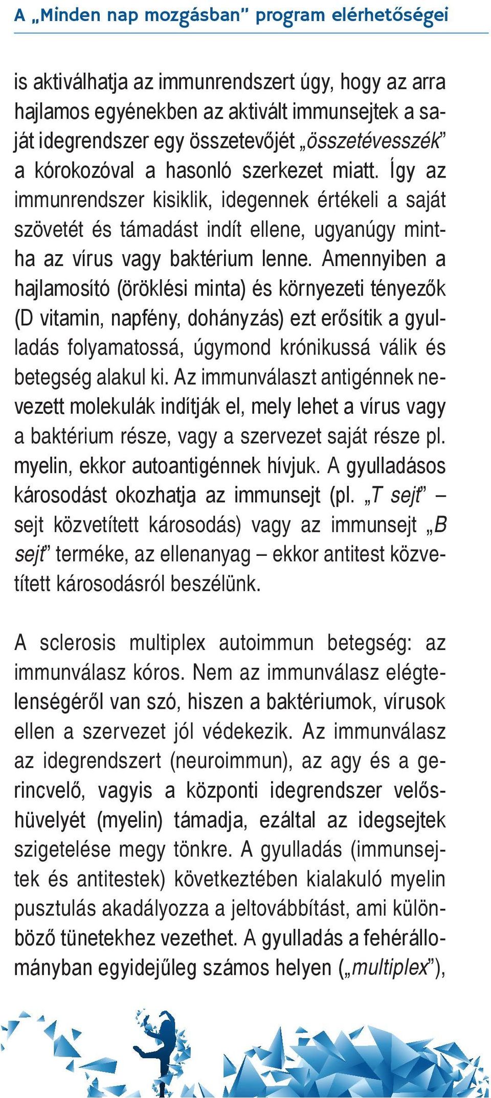 Amennyiben a hajlamosító (öröklési minta) és környezeti tényezők (D vitamin, napfény, dohányzás) ezt erősítik a gyulladás folyamatossá, úgymond krónikussá válik és betegség alakul ki.