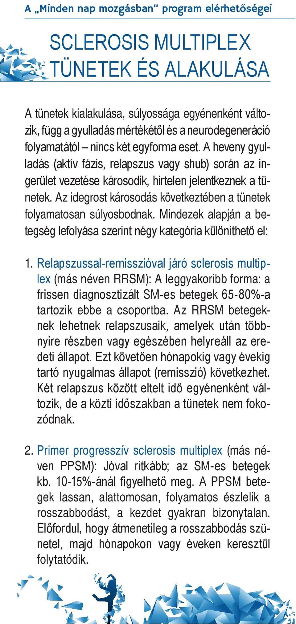 Az idegrost károsodás következtében a tünetek folyamatosan súlyosbodnak. Mindezek alapján a betegség lefolyása szerint négy kategória különíthető el: 1.