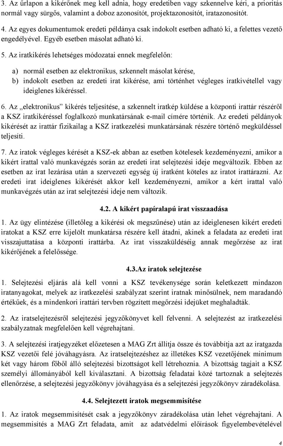 Az iratkikérés lehetséges módozatai ennek megfelelőn: a) normál esetben az elektronikus, szkennelt másolat kérése, b) indokolt esetben az eredeti irat kikérése, ami történhet végleges iratkivétellel