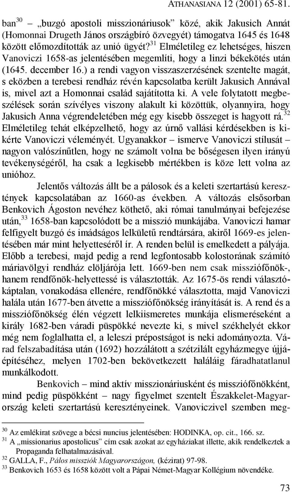 ) a rendi vagyon visszaszerzésének szentelte magát, s eközben a terebesi rendház révén kapcsolatba került Jakusich Annával is, mivel azt a Homonnai család sajátította ki.