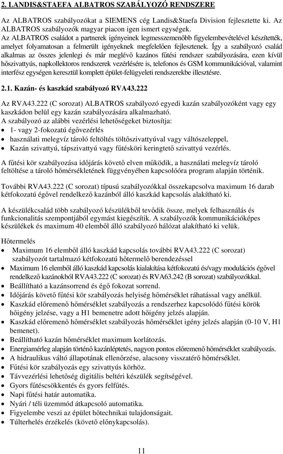 Így a szabályozó család alkalmas az összes jelenlegi és már meglévő kazános fűtési rendszer szabályozására, ezen kívül hőszivattyús, napkollektoros rendszerek vezérlésére is, telefonos és GSM