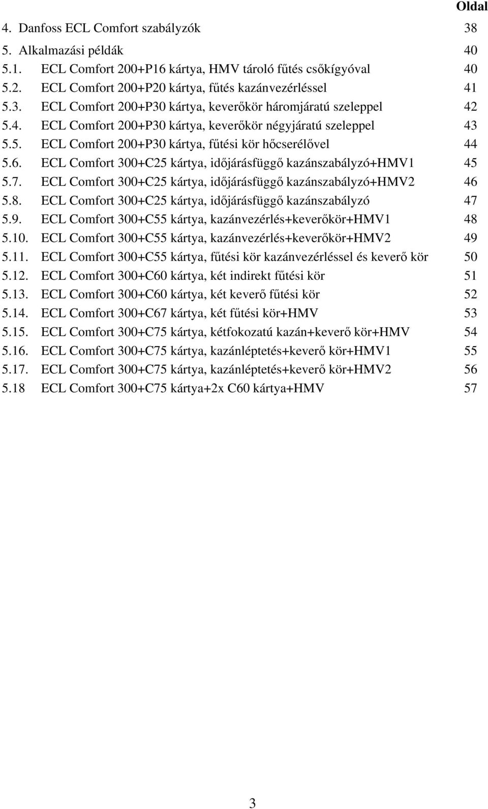 ECL Comfort 300+C25 kártya, időjárásfüggő kazánszabályzó+hmv2 46 5.8. ECL Comfort 300+C25 kártya, időjárásfüggő kazánszabályzó 47 5.9. ECL Comfort 300+C55 kártya, kazánvezérlés+keverőkör+hmv1 48 5.10.