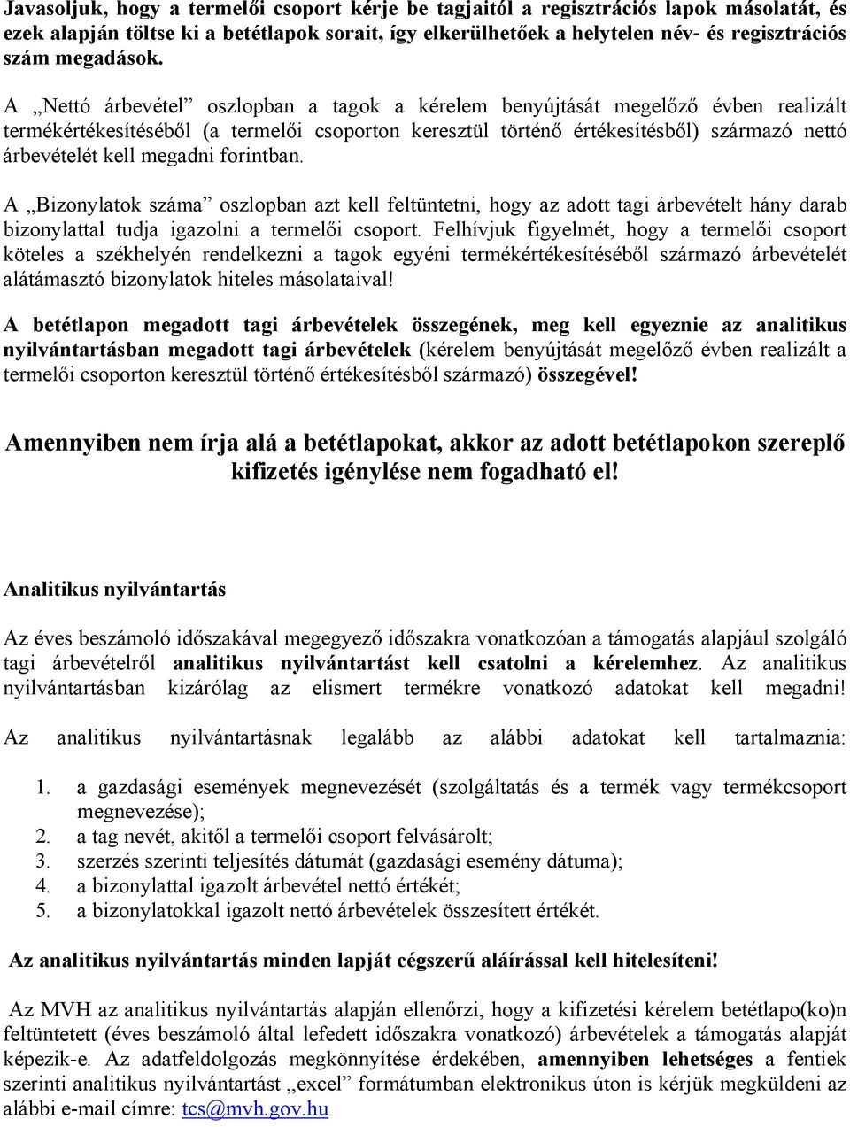 A Nettó árbevétel oszlopban a tagok a kérelem benyújtását megelőző évben realizált termékértékesítéséből (a termelői csoporton keresztül történő értékesítésből) származó nettó árbevételét kell