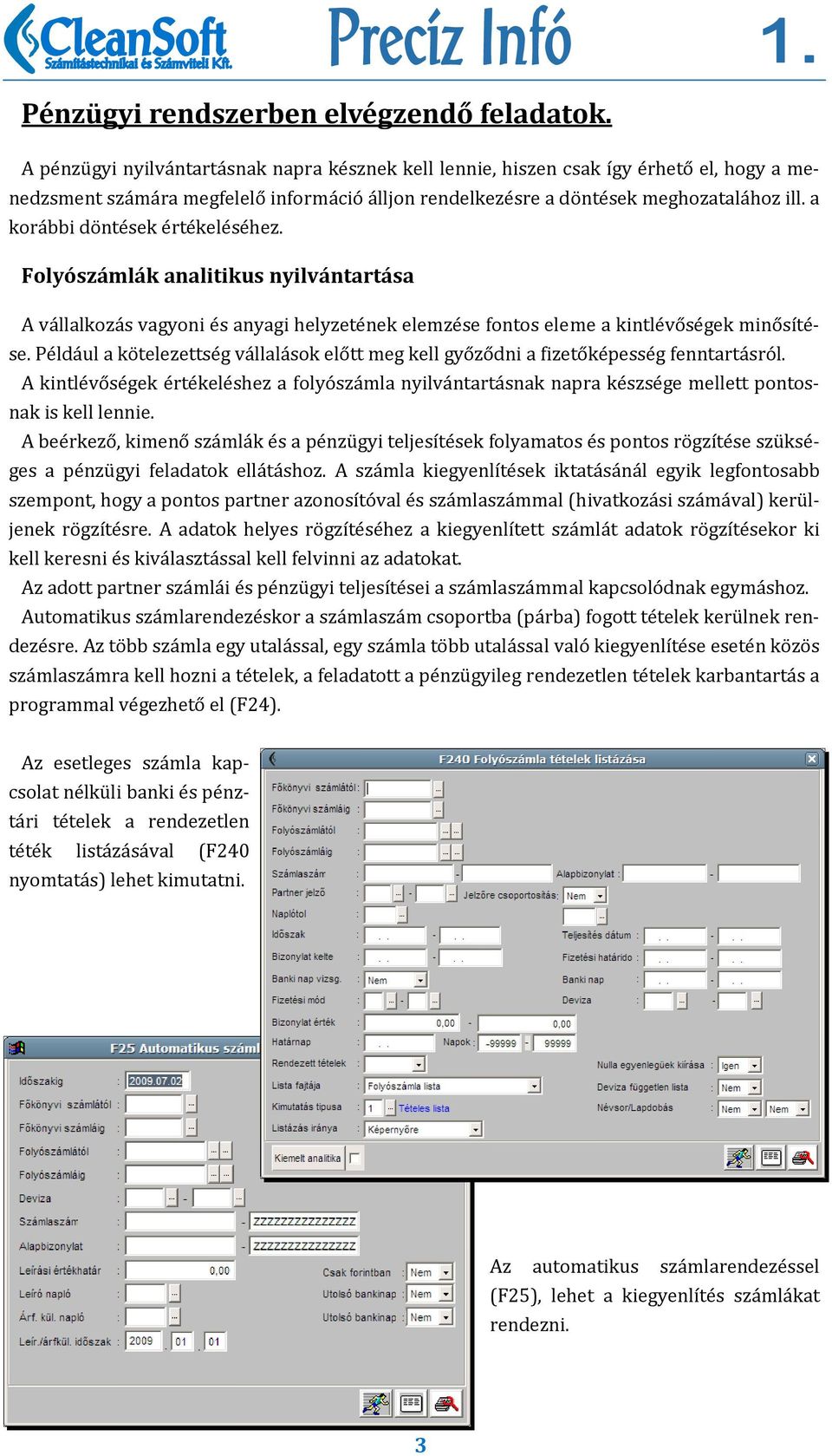 a korábbi döntések értékeléséhez. Folyószámlák analitikus nyilvántartása A vállalkozás vagyoni és anyagi helyzetének elemzése fontos eleme a kintlévőségek minősítése.