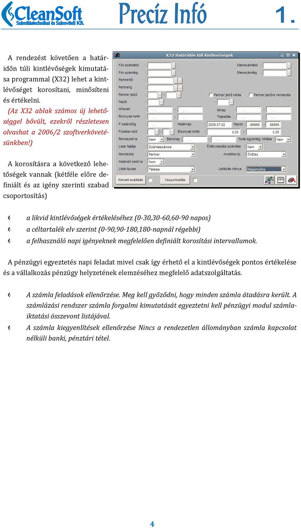 ) A korosításra a következő lehetőségek vannak (kétféle előre definiált és az igény szerinti szabad csoportosítás) a likvid kintlévőségek értékeléséhez (0 30,30 60,60 90 napos) a céltartalék elv