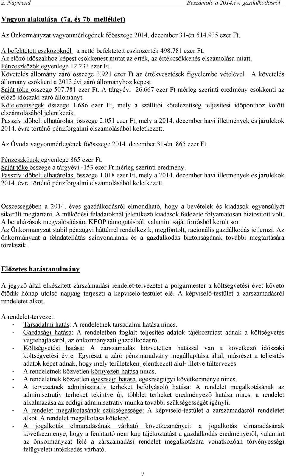 233 ezer Ft. Követelés állomány záró összege 3.921 ezer Ft az értékvesztések figyelembe vételével. A követelés állomány csökkent a 2013.évi záró állományhoz képest. Saját tőke összege 507.781 ezer Ft.