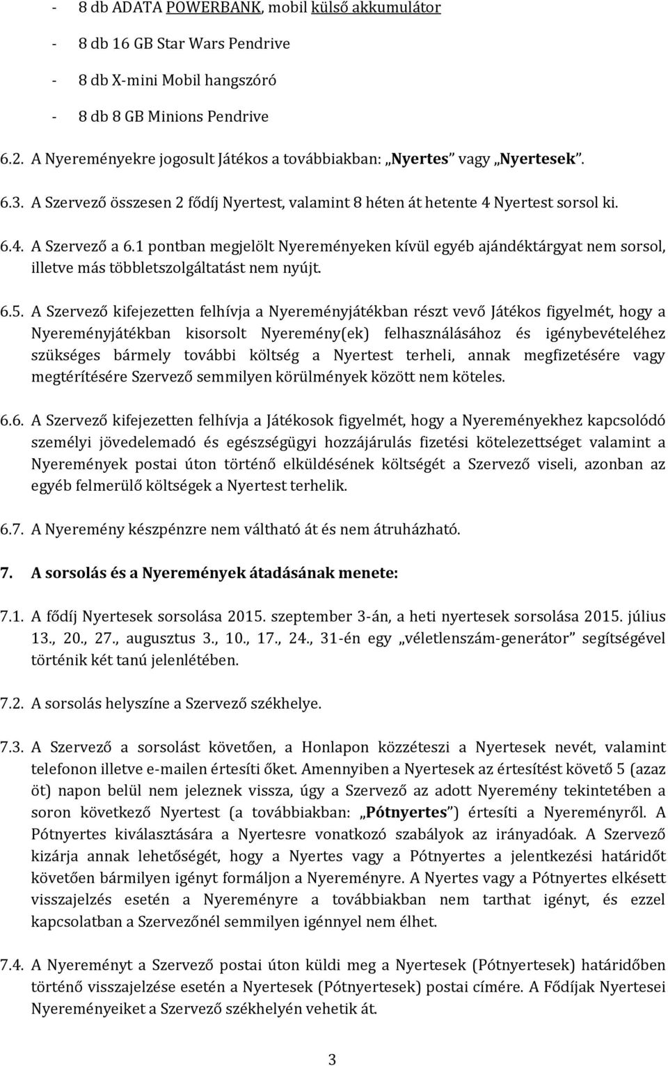 1 pontban megjelölt Nyereményeken kívül egyéb ajándéktárgyat nem sorsol, illetve más többletszolgáltatást nem nyújt. 6.5.