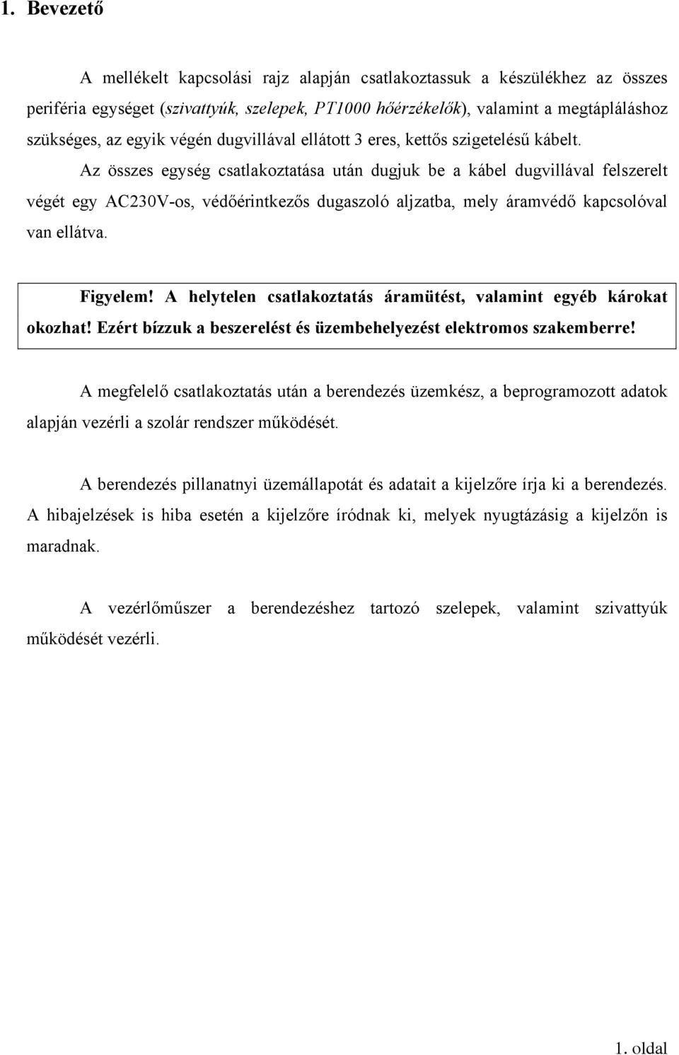 Az összes egység csatlakoztatása után dugjuk be a kábel dugvillával felszerelt végét egy AC230V-os, védőérintkezős dugaszoló aljzatba, mely áramvédő kapcsolóval van ellátva. Figyelem!