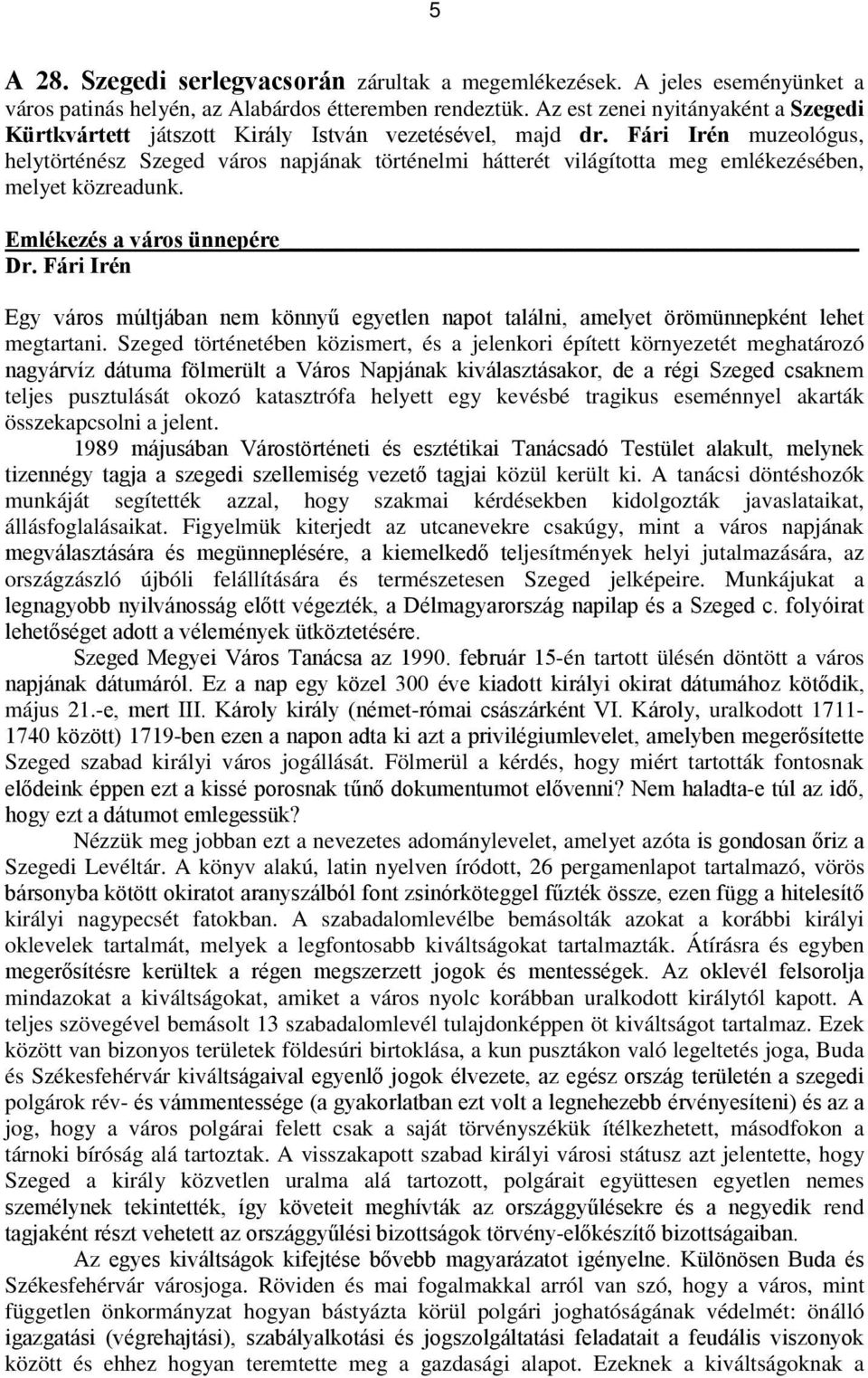 Szeged történetében közismert, és a jelenkori épített környezetét meghatározó em teljes pusztulását okozó katasztrófa helyett egy kevésbé tragikus eseménnyel akarták összekapcsolni a jelent.