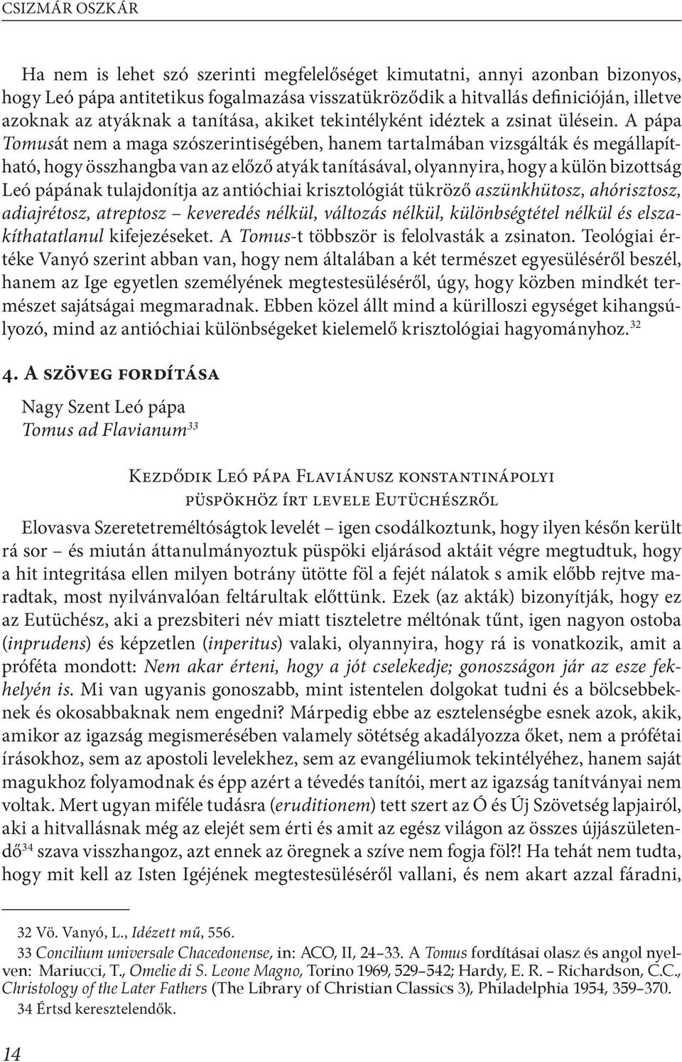 A pápa Tomusát nem a maga szószerintiségében, hanem tartalmában vizsgálták és megállapítható, hogy összhangba van az előző atyák tanításával, olyannyira, hogy a külön bizottság Leó pápának