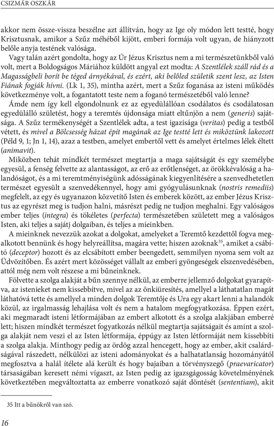 Vagy talán azért gondolta, hogy az Úr Jézus Krisztus nem a mi természetünkből való volt, mert a Boldogságos Máriához küldött angyal ezt modta: A Szentlélek száll rád és a Magasságbeli borít be téged