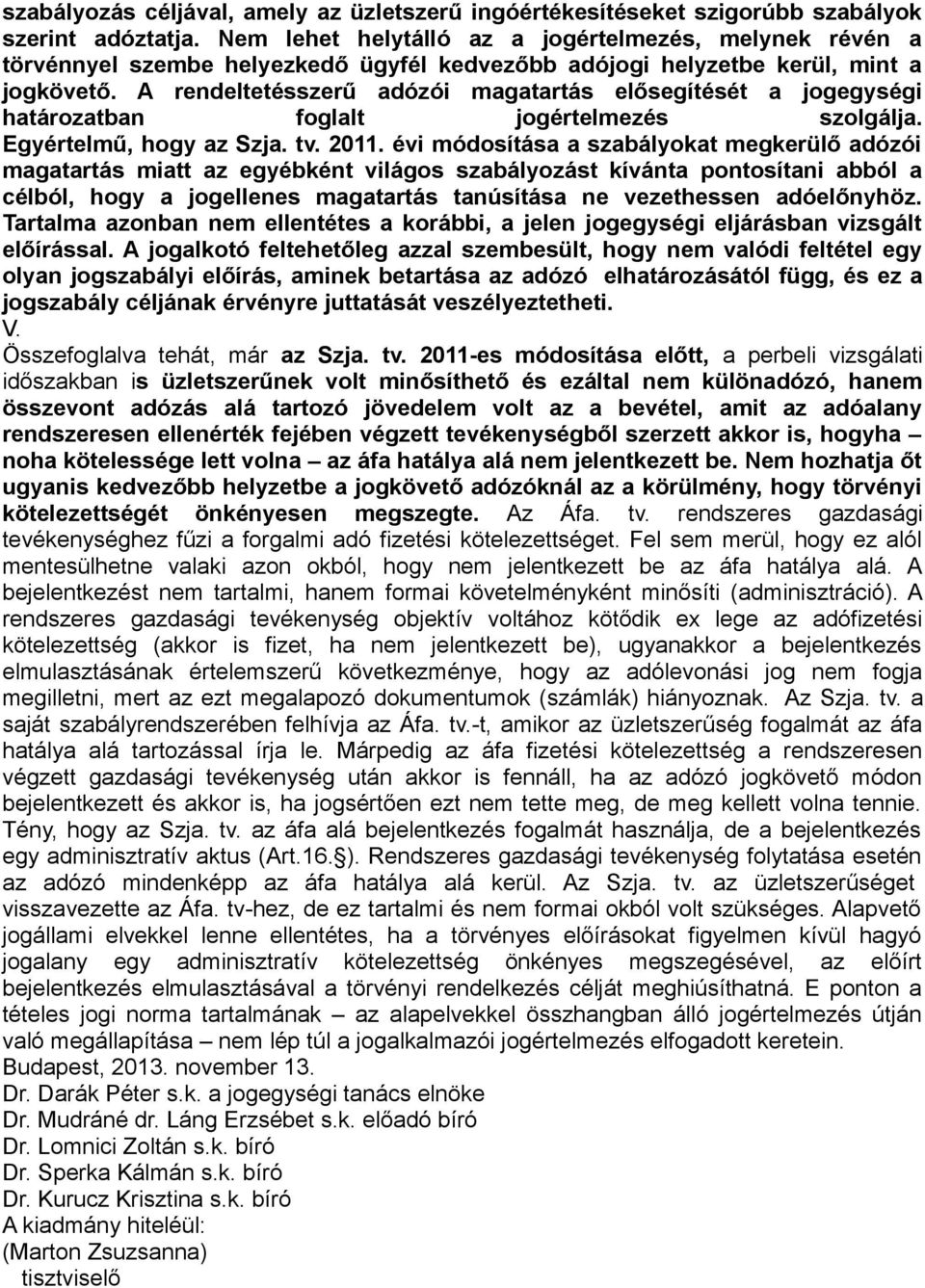 A rendeltetésszerű adózói magatartás elősegítését a jogegységi határozatban foglalt jogértelmezés szolgálja. Egyértelmű, hogy az Szja. tv. 2011.