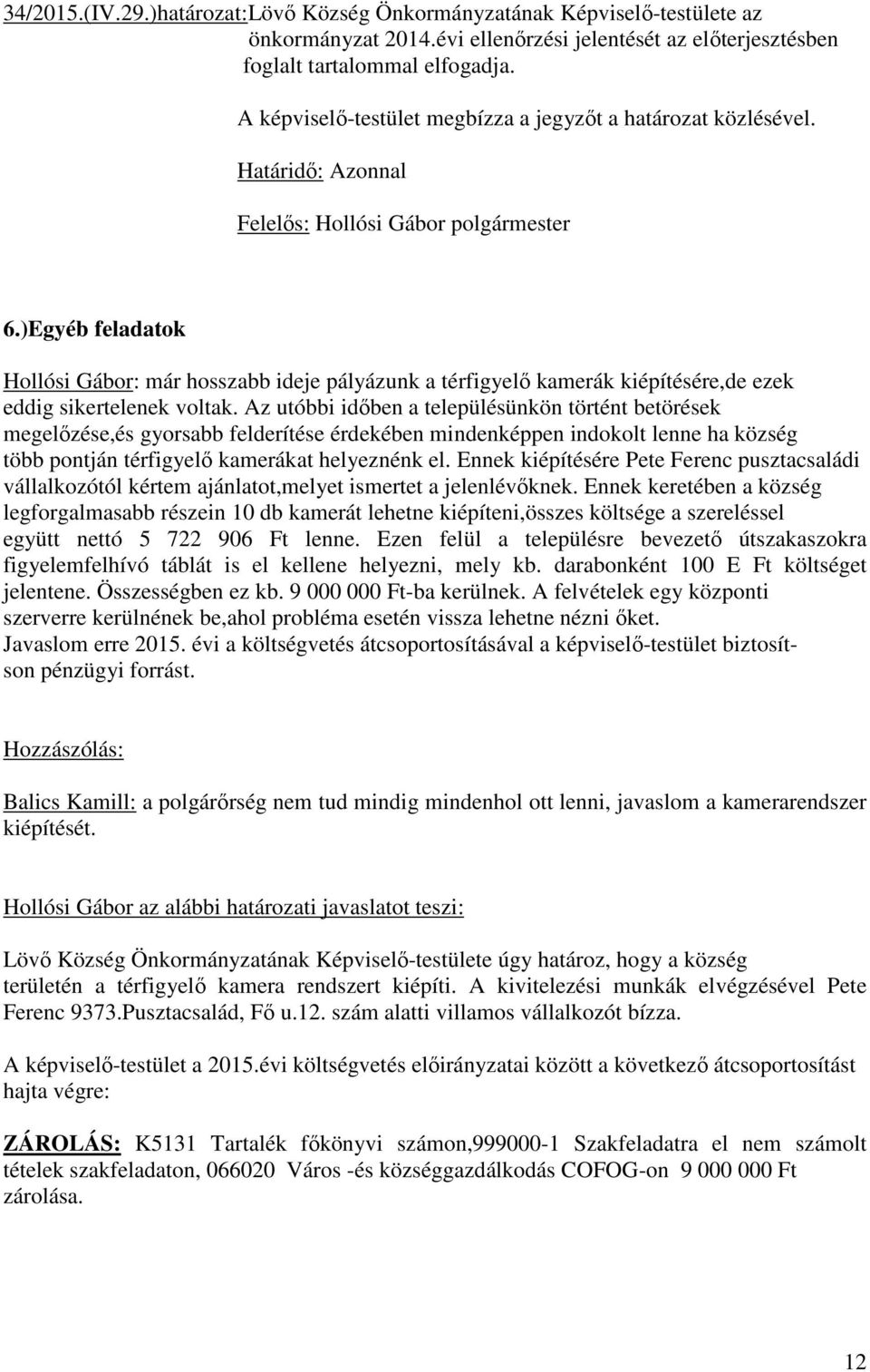 Az utóbbi időben a településünkön történt betörések megelőzése,és gyorsabb felderítése érdekében mindenképpen indokolt lenne ha község több pontján térfigyelő kamerákat helyeznénk el.