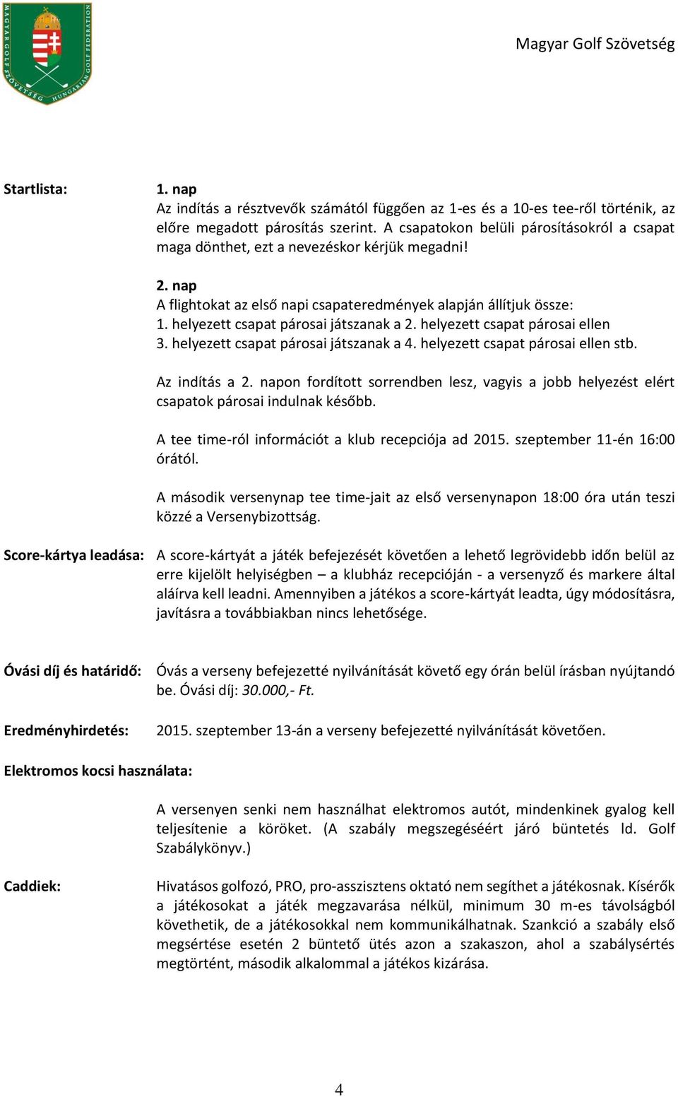 helyezett csapat párosai játszanak a 2. helyezett csapat párosai ellen 3. helyezett csapat párosai játszanak a 4. helyezett csapat párosai ellen stb. Az indítás a 2.