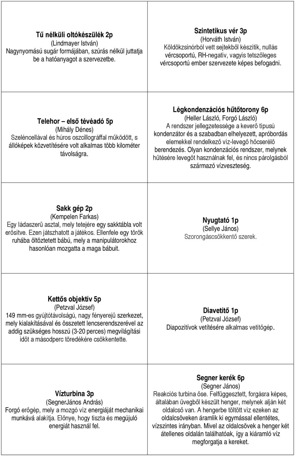 Telehor első tévéadó 5p (Mihály Dénes) Szeléncellával és húros oszcillográffal működött, s állóképek közvetítésére volt alkalmas több kilométer távolságra.
