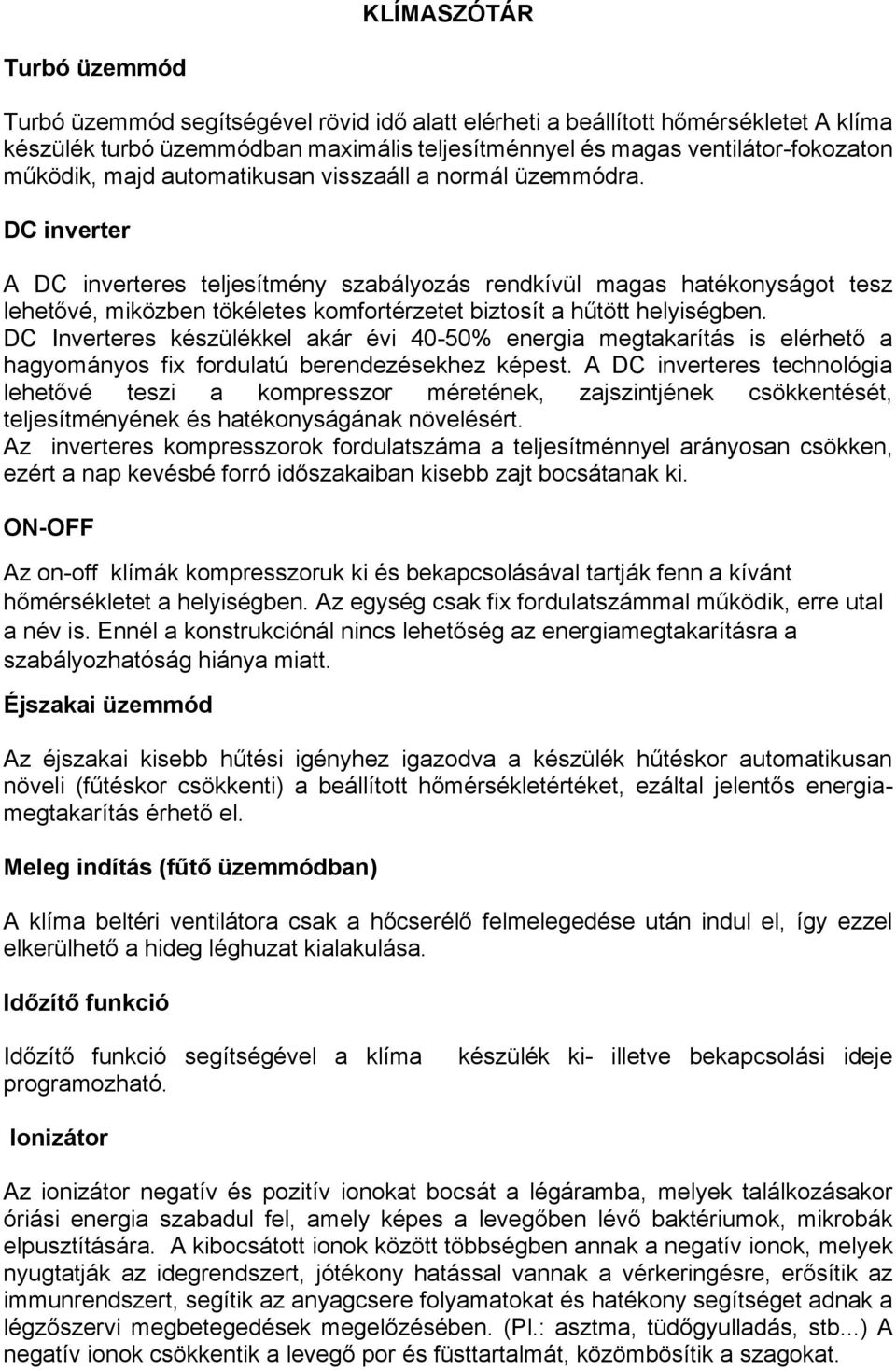 DC inverter A DC inverteres teljesítmény szabályozás rendkívül magas hatékonyságot tesz lehetővé, miközben tökéletes komfortérzetet biztosít a hűtött helyiségben.