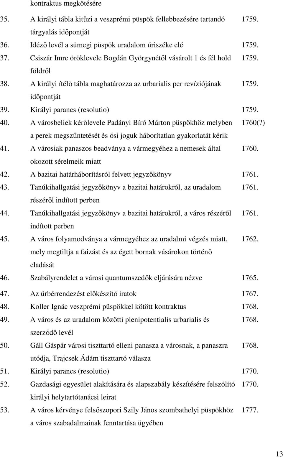 Királyi parancs (resolutio) 1759. 40. A városbeliek kérőlevele Padányi Bíró Márton püspökhöz melyben 1760(?) a perek megszűntetését és ősi joguk háborítatlan gyakorlatát kérik 41.