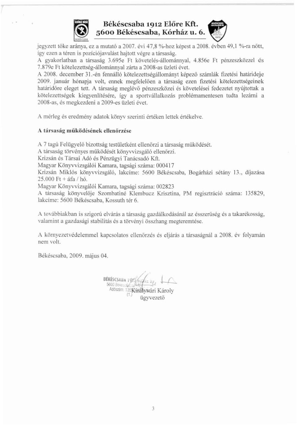 879c Fl kötelezenség-állománnyal zárta a 2008-as üzleti évet. A 2008. december 31.-en fennálló kötelezettségállományt képező számlák fizetési határideje 2009.