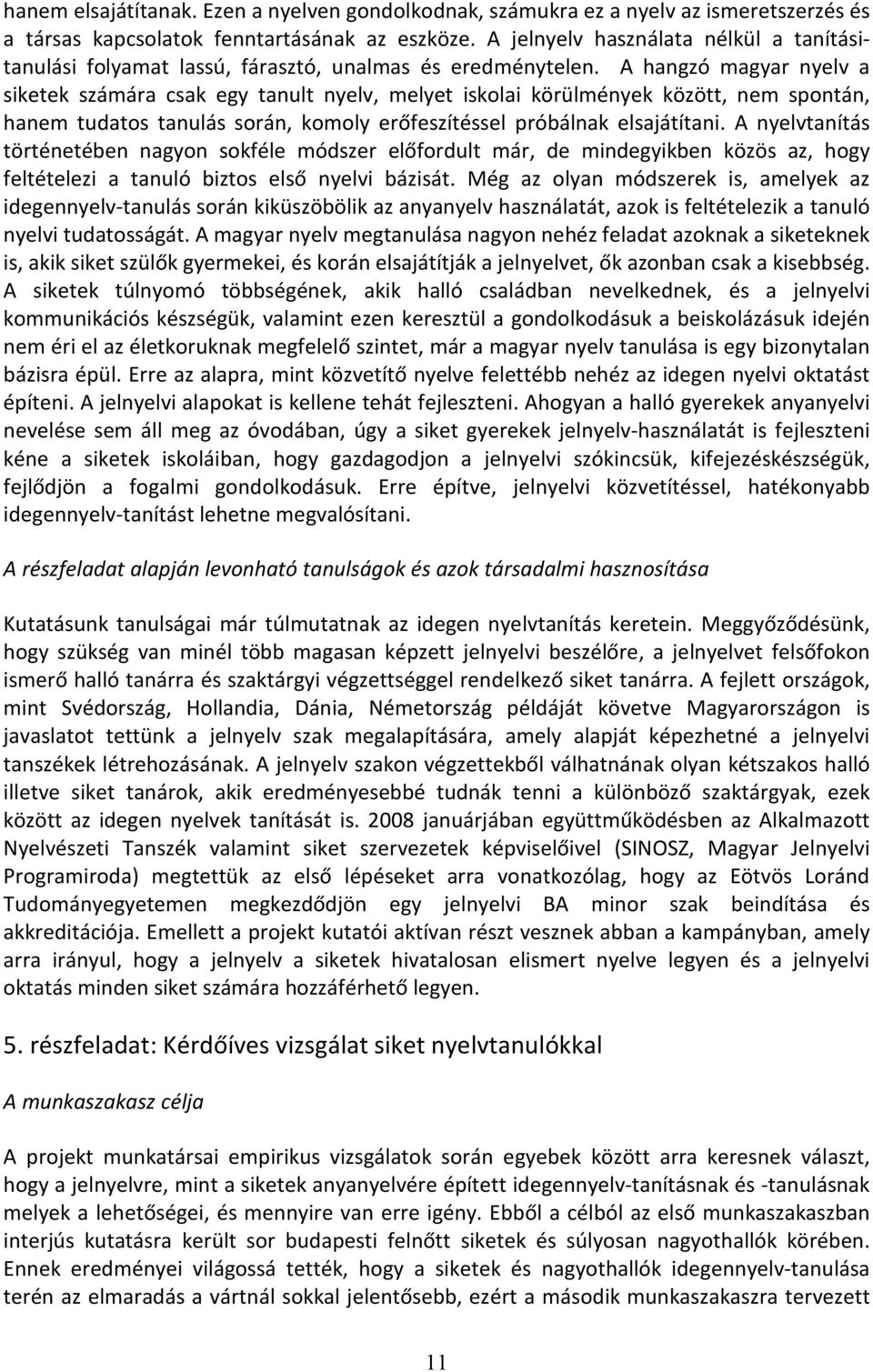 A hangzó magyar nyelv a siketek számára csak egy tanult nyelv, melyet iskolai körülmények között, nem spontán, hanem tudatos tanulás során, komoly erőfeszítéssel próbálnak elsajátítani.