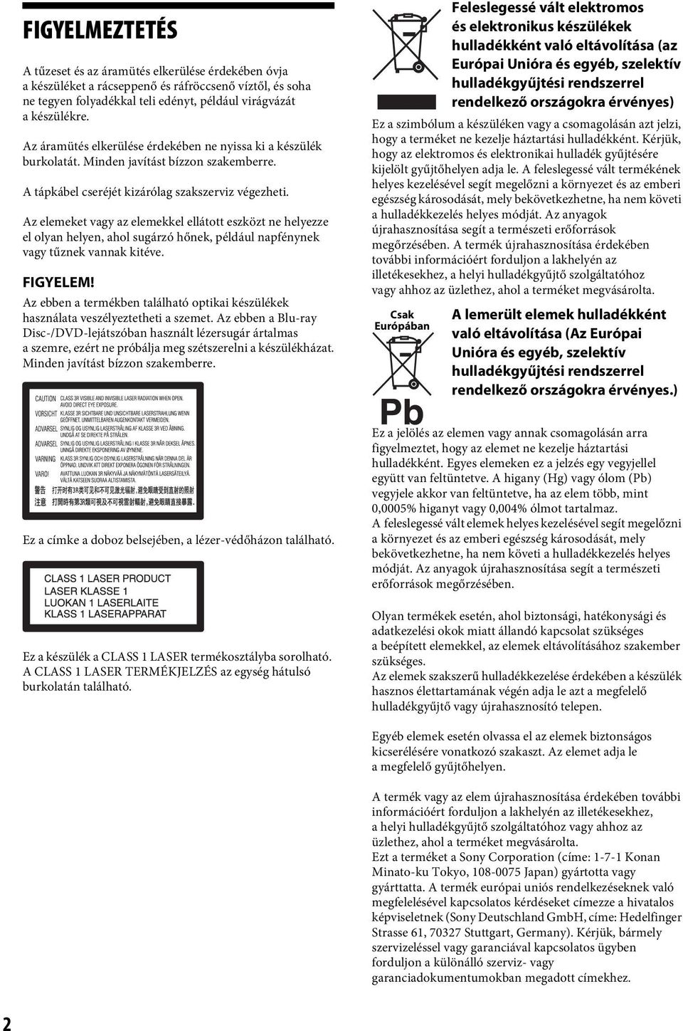 Az elemeket vagy az elemekkel ellátott eszközt ne helyezze el olyan helyen, ahol sugárzó hőnek, például napfénynek vagy tűznek vannak kitéve. FIGYELEM!