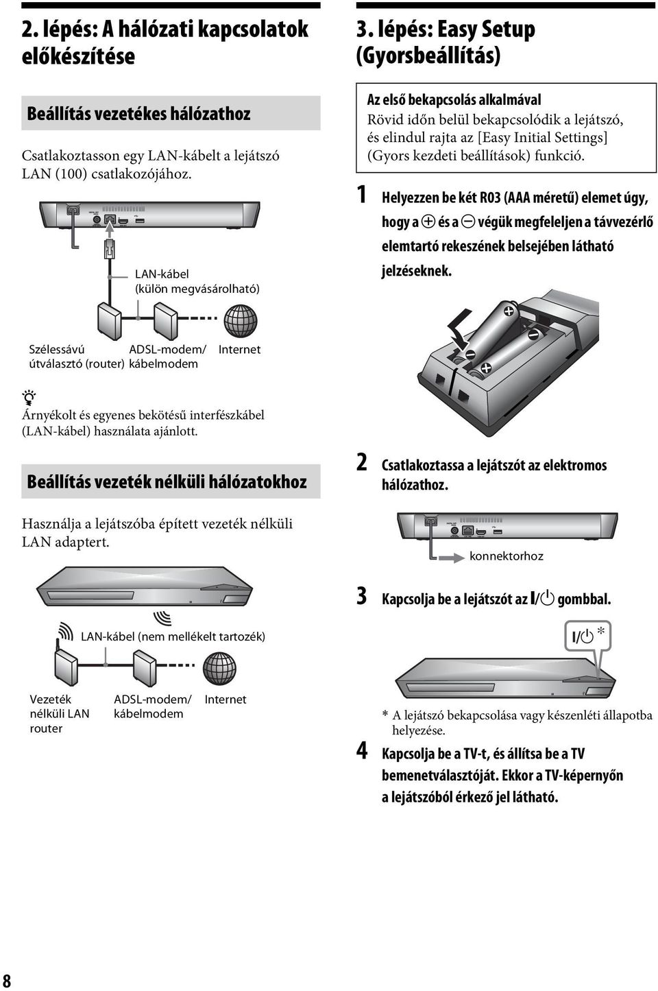 1 Helyezzen be két R03 (AAA méretű) elemet úgy, hogy a 3 és a # végük megfeleljen a távvezérlő elemtartó rekeszének belsejében látható jelzéseknek.