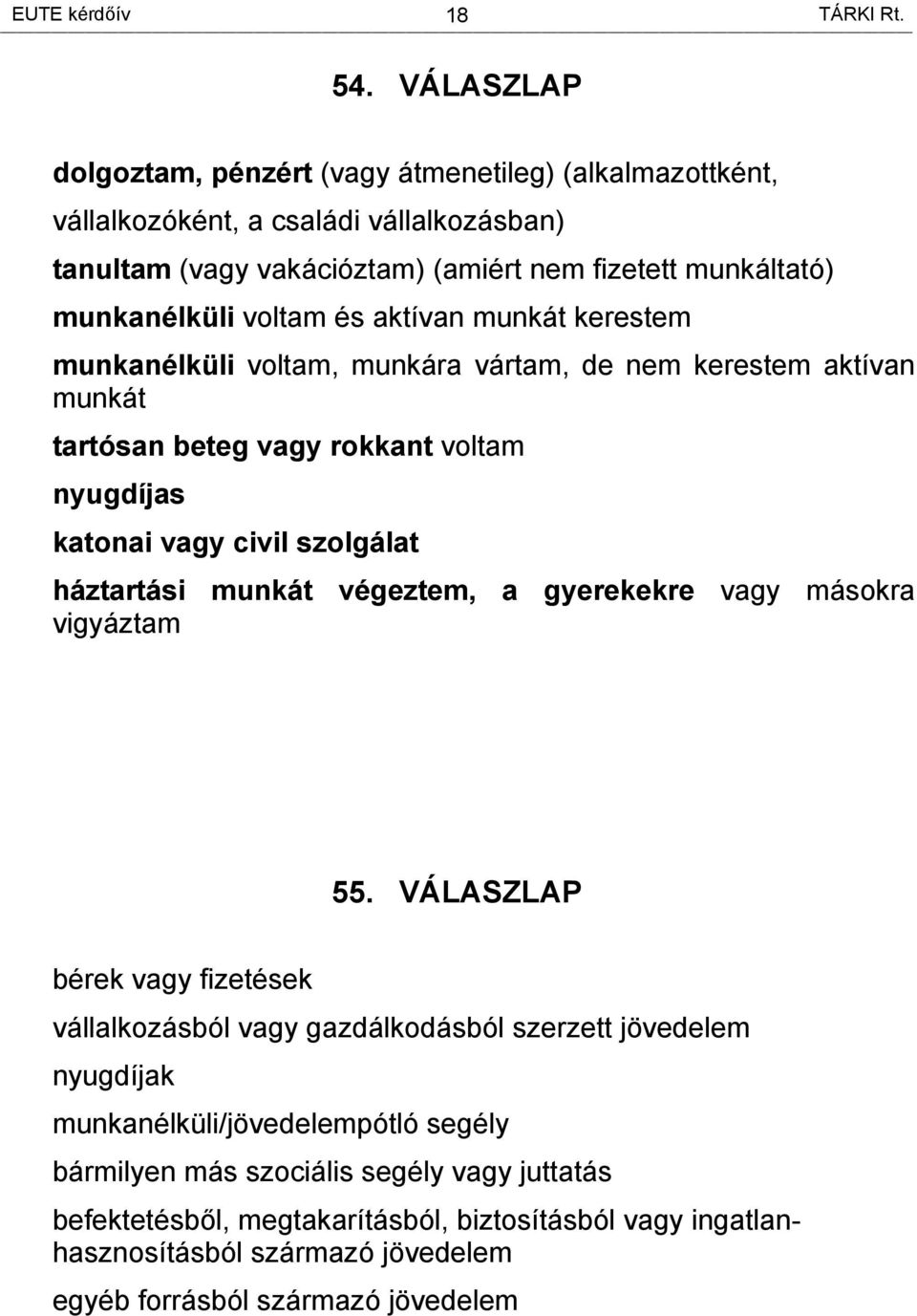 és aktívan munkát kerestem munkanélküli voltam, munkára vártam, de nem kerestem aktívan munkát tartósan beteg vagy rokkant voltam nyugdíjas katonai vagy civil szolgálat háztartási munkát