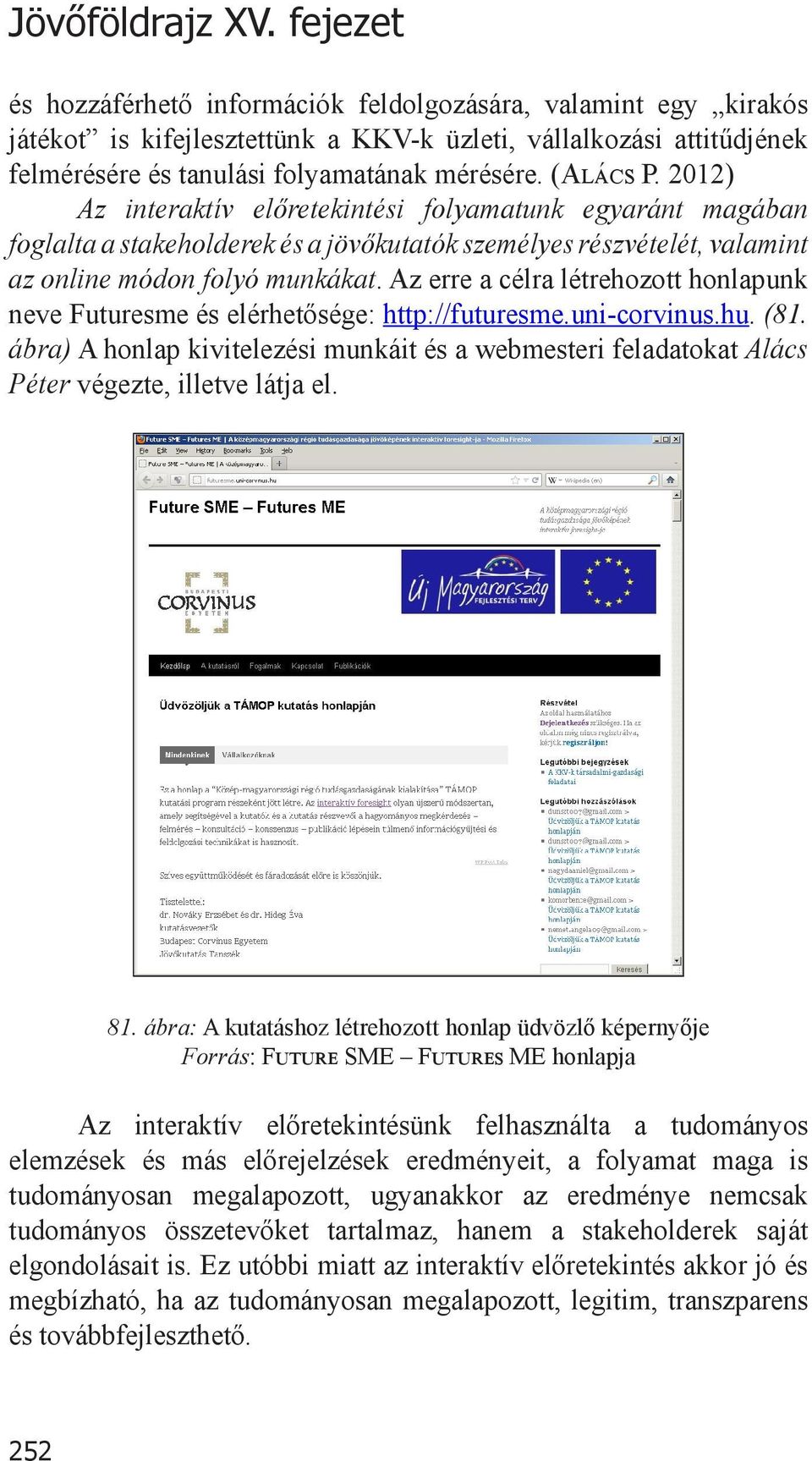 2012) Az interaktív előretekintési folyamatunk egyaránt magában foglalta a stakeholderek és a jövőkutatók személyes részvételét, valamint az online módon folyó munkákat.