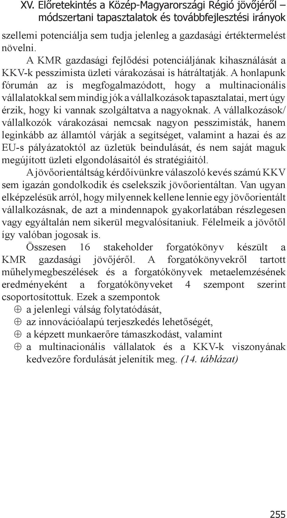 A honlapunk fórumán az is megfogalmazódott, hogy a multinacionális vállalatokkal sem mindig jók a vállalkozások tapasztalatai, mert úgy érzik, hogy ki vannak szolgáltatva a nagyoknak.
