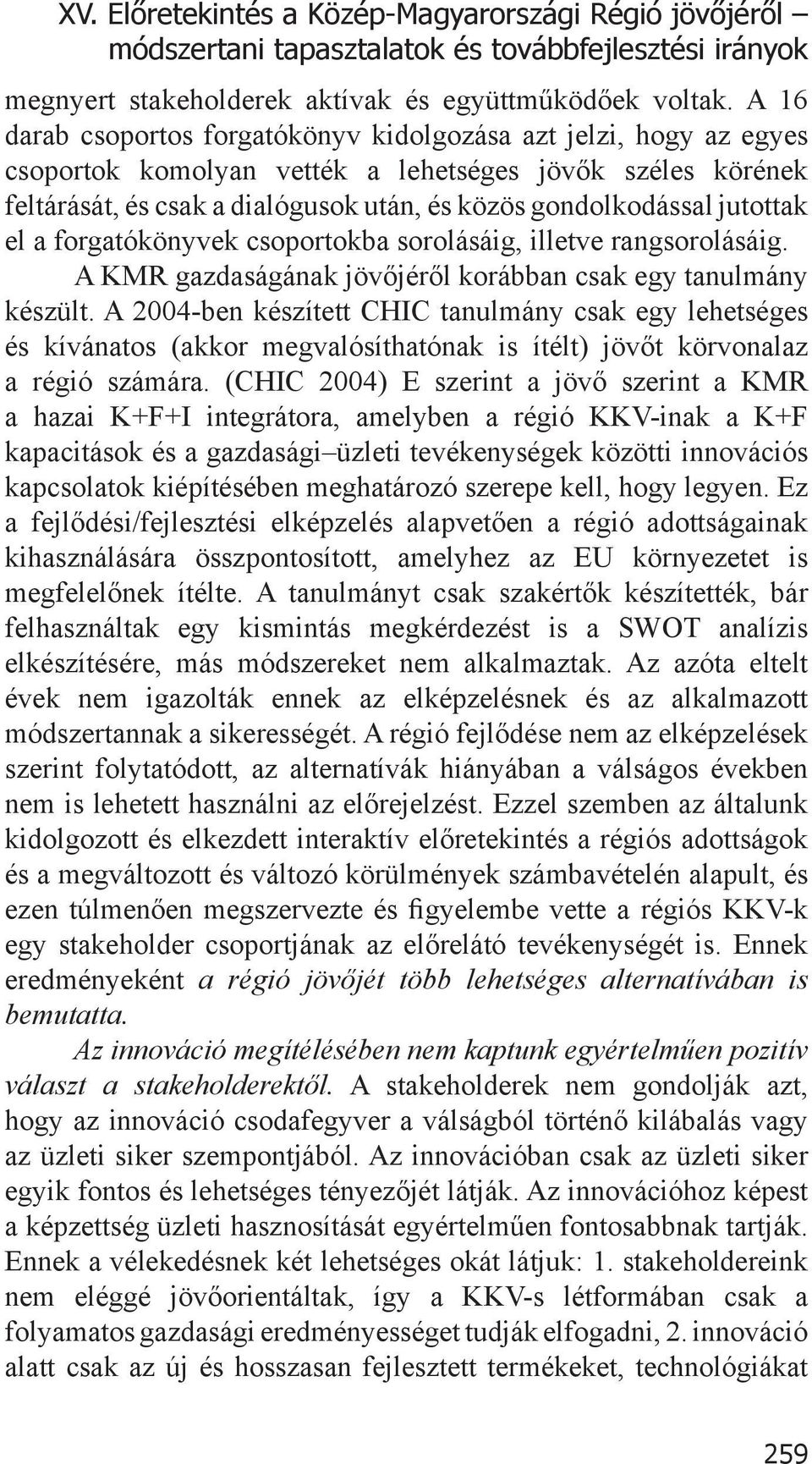 jutottak el a forgatókönyvek csoportokba sorolásáig, illetve rangsorolásáig. A KMR gazdaságának jövőjéről korábban csak egy tanulmány készült.