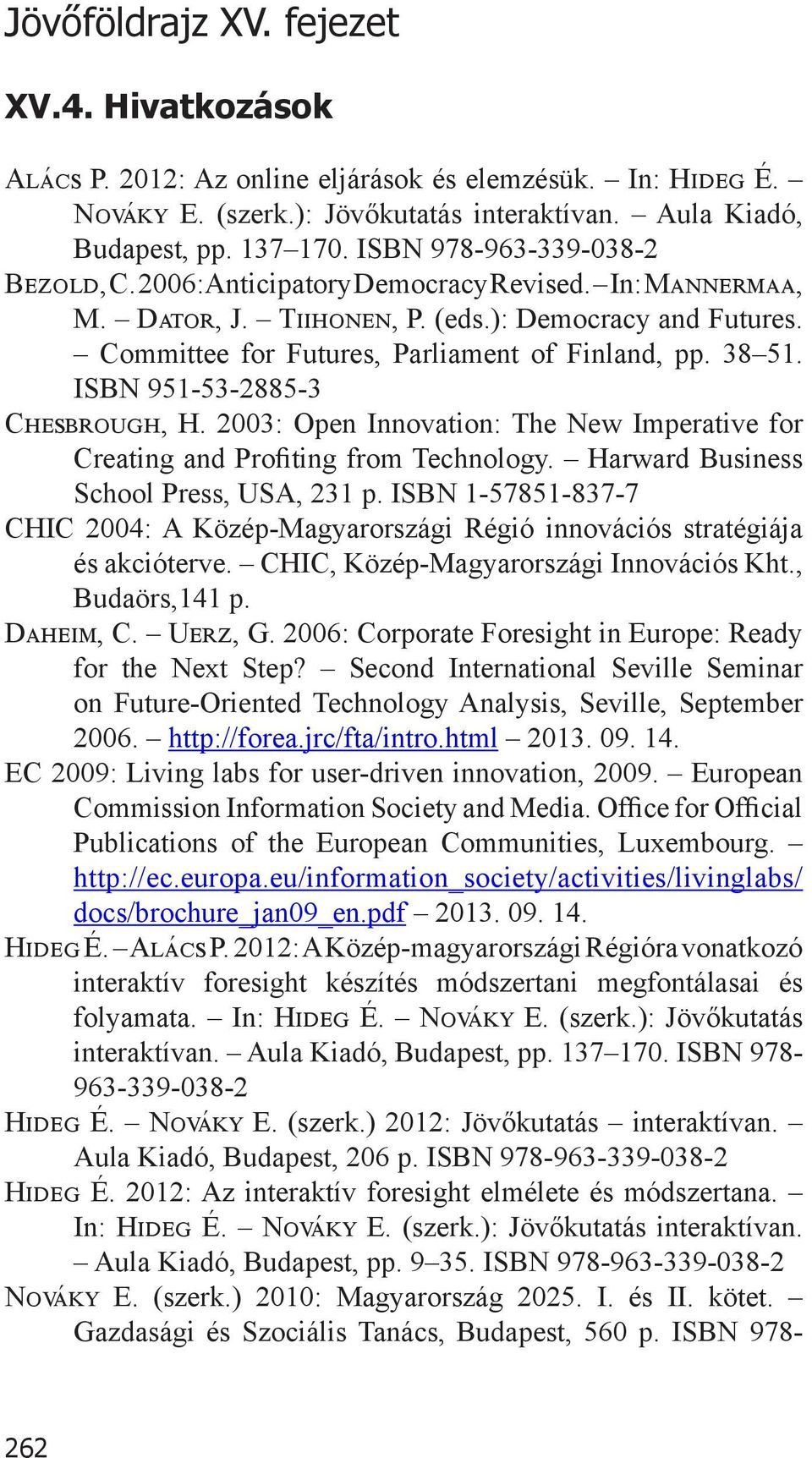 ISBN 951-53-2885-3 Chesbrough, H. 2003: Open Innovation: The New Imperative for Creating and Profiting from Technology. Harward Business School Press, USA, 231 p.