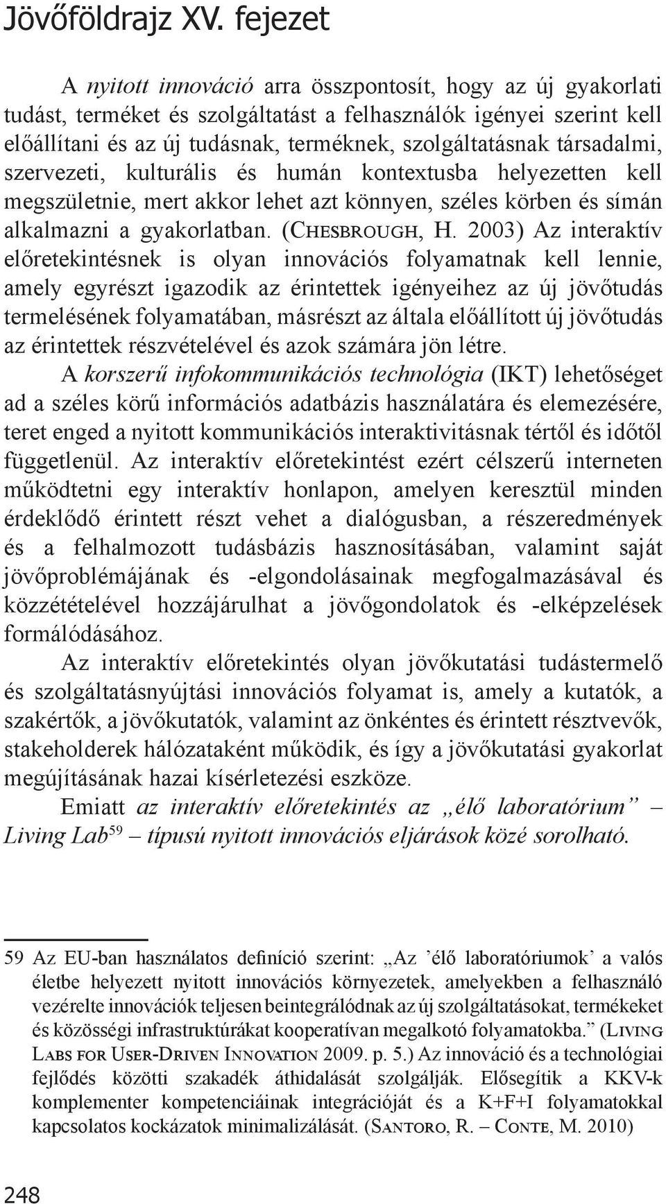 társadalmi, szervezeti, kulturális és humán kontextusba helyezetten kell megszületnie, mert akkor lehet azt könnyen, széles körben és símán alkalmazni a gyakorlatban. (Chesbrough, H.