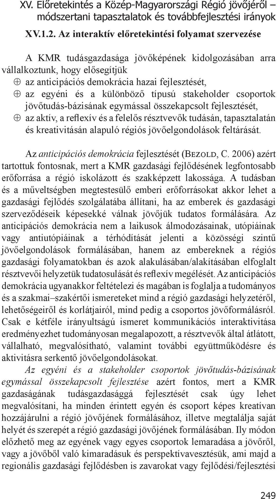 különböző típusú stakeholder csoportok jövőtudás-bázisának egymással összekapcsolt fejlesztését, az aktív, a reflexív és a felelős résztvevők tudásán, tapasztalatán és kreativitásán alapuló régiós