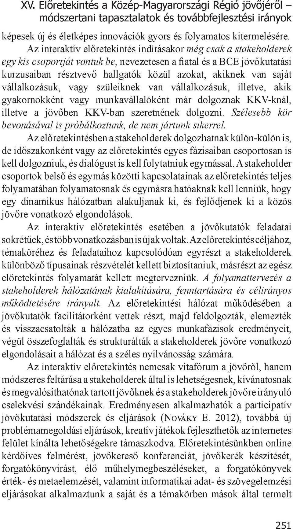 saját vállalkozásuk, vagy szüleiknek van vállalkozásuk, illetve, akik gyakornokként vagy munkavállalóként már dolgoznak KKV-knál, illetve a jövőben KKV-ban szeretnének dolgozni.