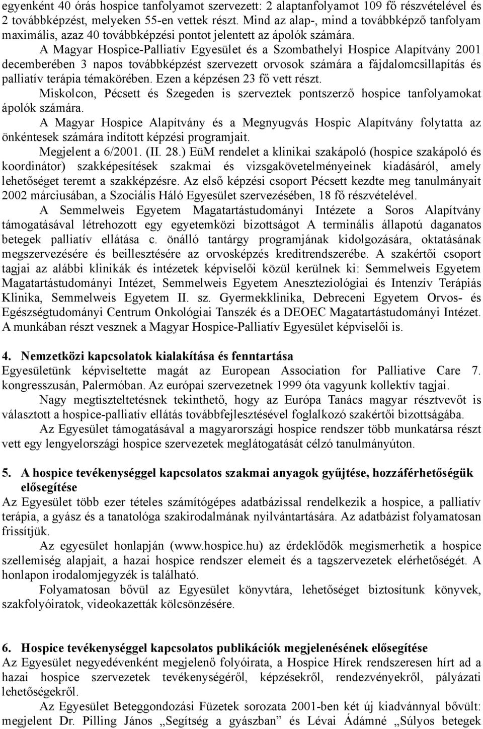 A Magyar Hospice-Palliatív Egyesület és a Szombathelyi Hospice Alapítvány 2001 decemberében 3 napos továbbképzést szervezett orvosok számára a fájdalomcsillapítás és palliatív terápia témakörében.