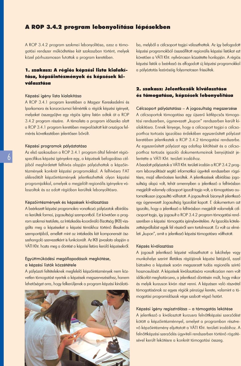 1 program keretében a Magyar Kereskedelmi és Iparkamara és konzorciumai felmérték a régiók képzési igényeit, melyeket összegyûjtve egy régiós igény listán adtak át a ROP 3.4.2 program részére.