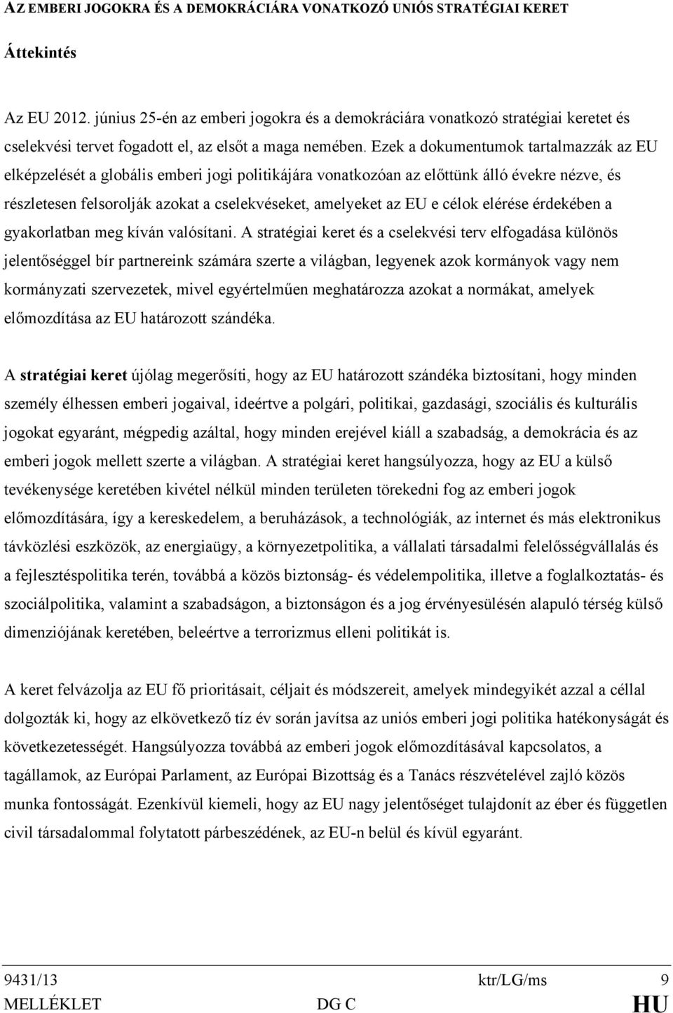 Ezek a dokumentumok tartalmazzák az EU elképzelését a globális emberi jogi politikájára vonatkozóan az előttünk álló évekre nézve, és részletesen felsorolják azokat a cselekvéseket, amelyeket az EU e