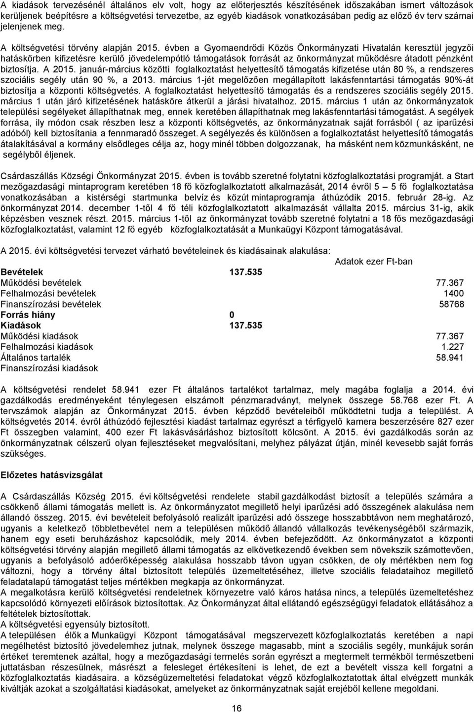 évben a Gyomaendrődi Közös Önkormányzati Hivatalán keresztül jegyzői hatáskörben kifizetésre kerülő jövedelempótló támogatások forrását az önkormányzat működésre átadott pénzként biztosítja. A 2015.