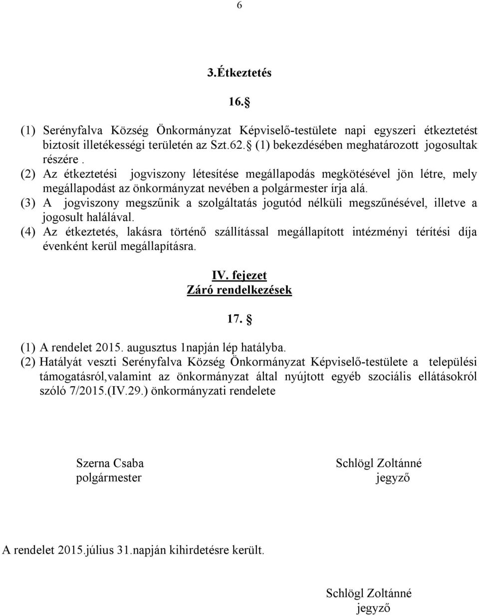 (3) A jogviszony megszűnik a szolgáltatás jogutód nélküli megszűnésével, illetve a jogosult halálával.