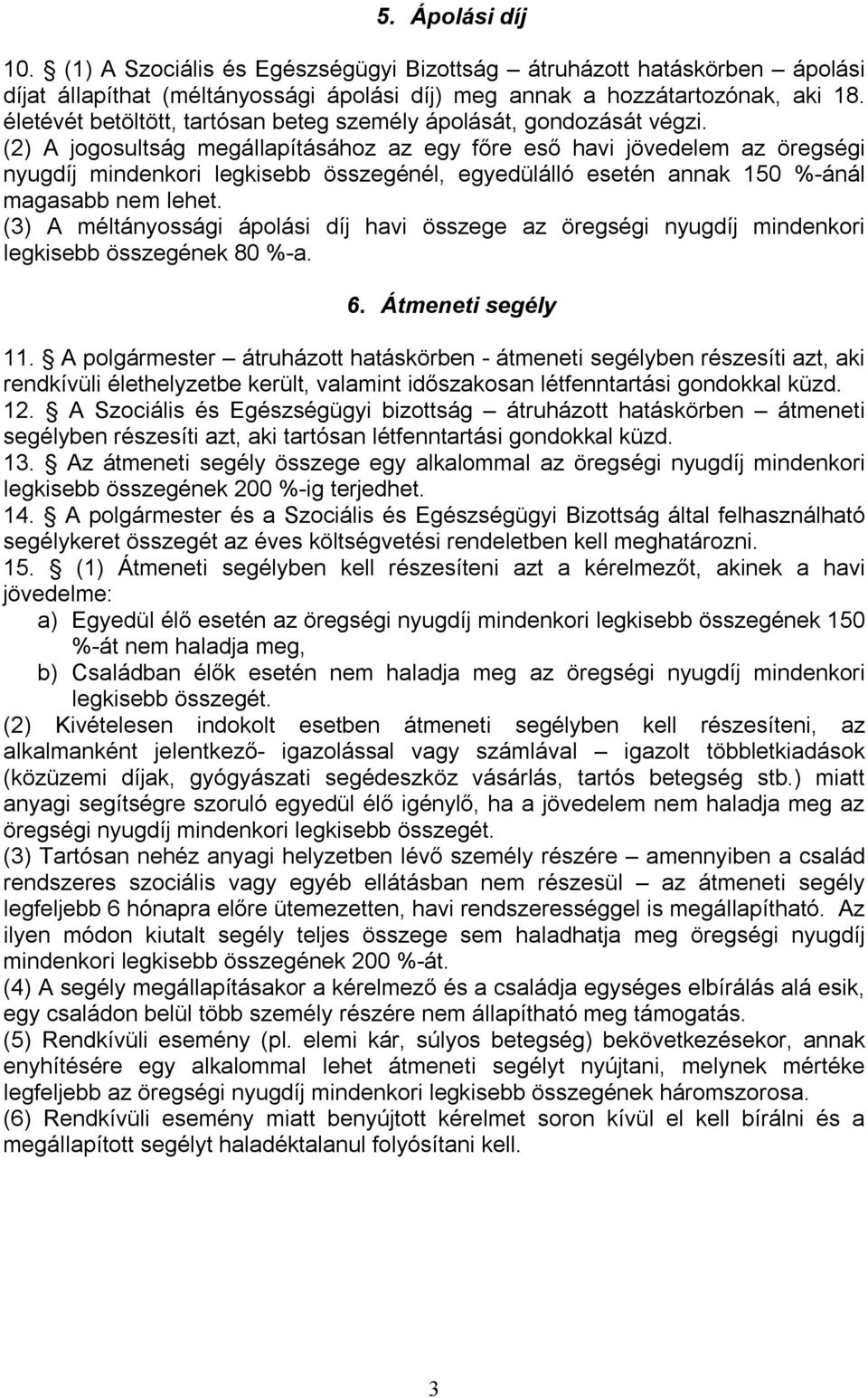 (2) A jogosultság megállapításához az egy főre eső havi jövedelem az öregségi nyugdíj mindenkori legkisebb összegénél, egyedülálló esetén annak 150 %-ánál magasabb nem lehet.