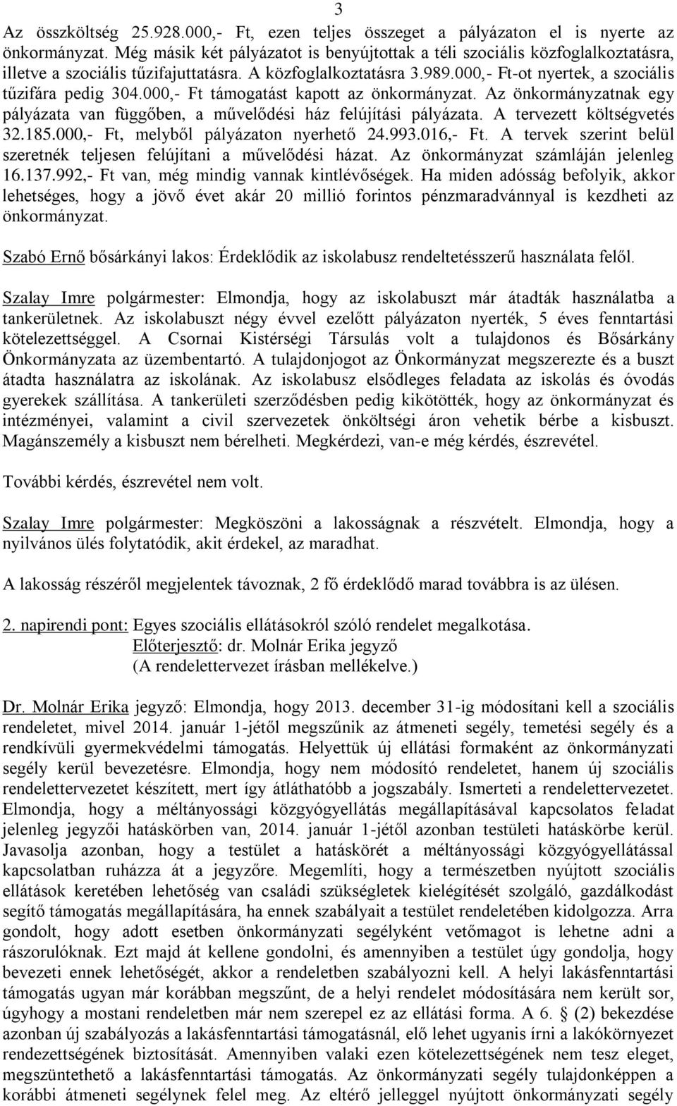 000,- Ft támogatást kapott az önkormányzat. Az önkormányzatnak egy pályázata van függőben, a művelődési ház felújítási pályázata. A tervezett költségvetés 32.185.